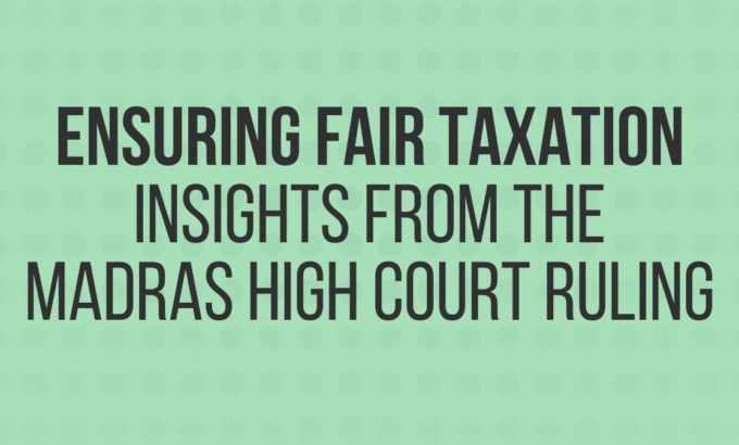 ensuring-fair-taxation-insights-from-the-madras-high-court-ruling
