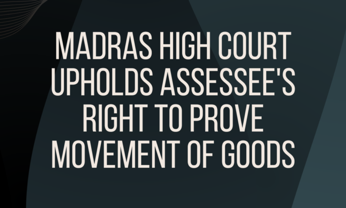madras-high-court-uphold-assessees-right-to-prove-movement-of-goods
